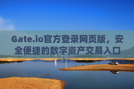 Gate.io官方登录网页版，安全便捷的数字资产交易入口 gate.io官方登录网页版