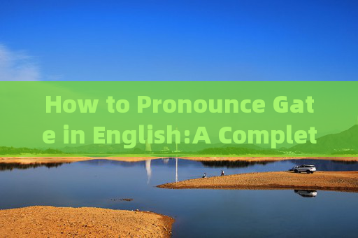How to Pronounce Gate in English:A Complete Guide gate英文怎么读语音