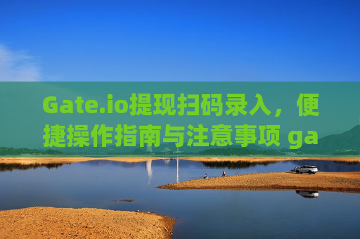 Gate.io提现扫码录入，便捷操作指南与注意事项 gateio提现扫码录入