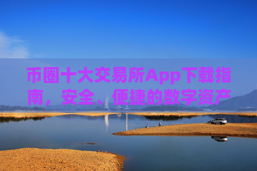 币圈十大交易所App下载指南，安全、便捷的数字资产交易平台 币圈十大交易所app下载