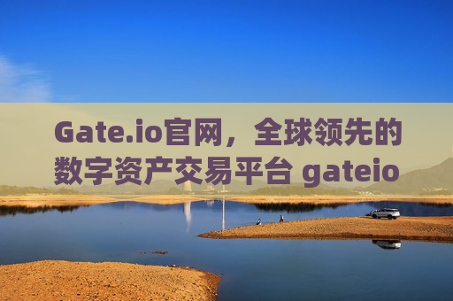 Gate.io官网，全球领先的数字资产交易平台 gateio.io官网