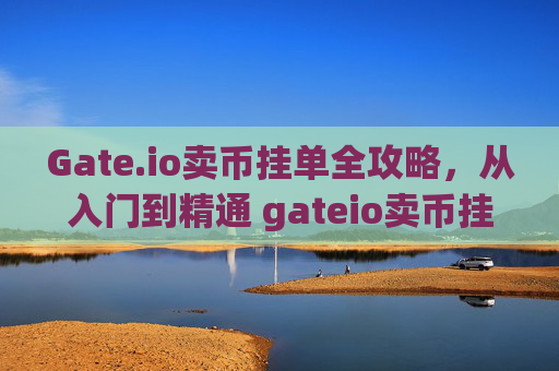 Gate.io卖币挂单全攻略，从入门到精通 gateio卖币挂单