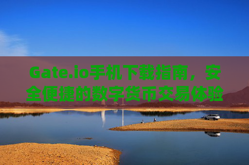 Gate.io手机下载指南，安全便捷的数字货币交易体验 gateio手机下载