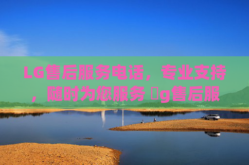LG售后服务电话，专业支持，随时为您服务 乚g售后服务电话