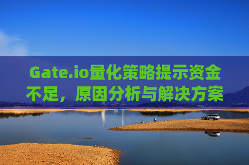 Gate.io量化策略提示资金不足，原因分析与解决方案 gateio量化策略提示资金不足