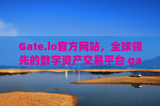 Gate.io官方网站，全球领先的数字资产交易平台 gateio.io官方网站