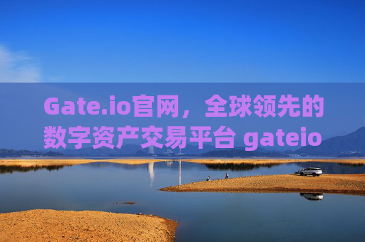 Gate.io官网，全球领先的数字资产交易平台 gateio.io官