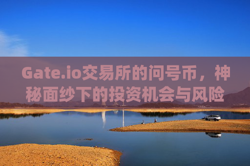 Gate.io交易所的问号币，神秘面纱下的投资机会与风险 gateio交易所的问号币