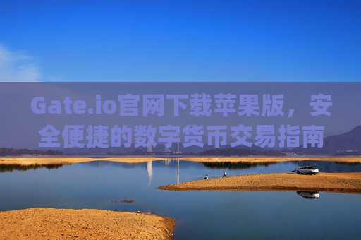 Gate.io官网下载苹果版，安全便捷的数字货币交易指南 gateio官网下载苹果版