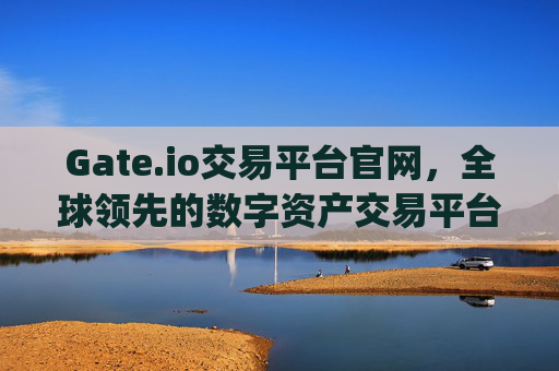 Gate.io交易平台官网，全球领先的数字资产交易平台 gate.io交易平台官网