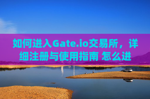 如何进入Gate.io交易所，详细注册与使用指南 怎么进入gate.io交易所
