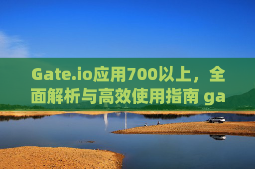 Gate.io应用700以上，全面解析与高效使用指南 gate.io应用700以上