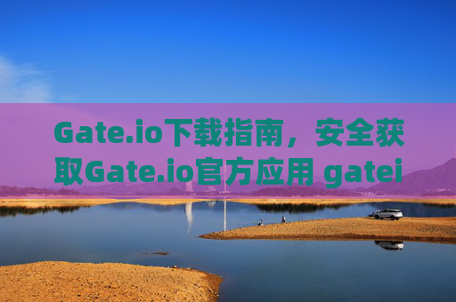 Gate.io下载指南，安全获取Gate.io官方应用 gateio下载gate.io