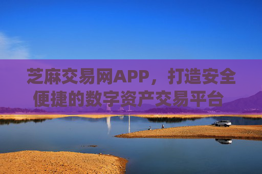芝麻交易网APP，打造安全便捷的数字资产交易平台 芝麻交易网app
