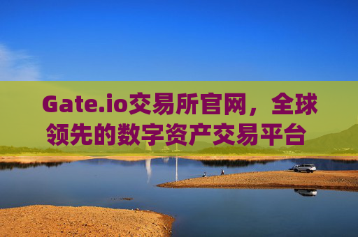 Gate.io交易所官网，全球领先的数字资产交易平台 gateio交易所官网