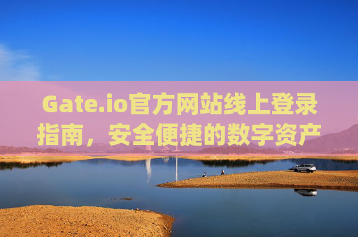 Gate.io官方网站线上登录指南，安全便捷的数字资产交易入口 gateio官方网站线上登录