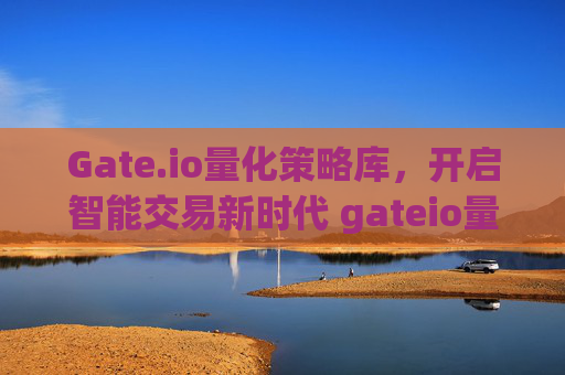 Gate.io量化策略库，开启智能交易新时代 gateio量化策略库