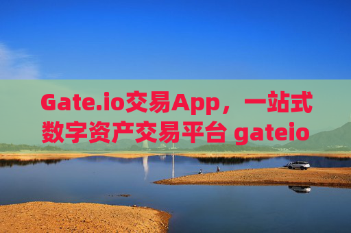 Gate.io交易App，一站式数字资产交易平台 gateio交易app