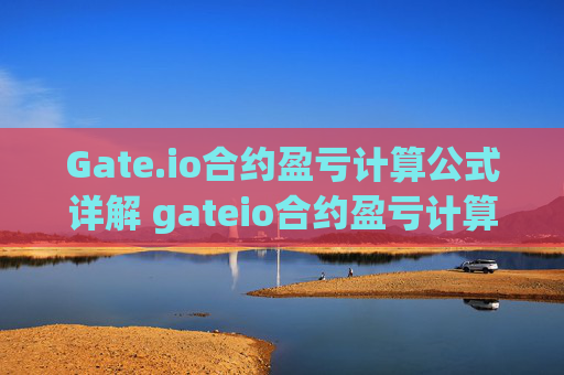 Gate.io合约盈亏计算公式详解 gateio合约盈亏计算公式