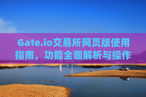 Gate.io交易所网页版使用指南，功能全面解析与操作技巧 gate.io交易所的网页版