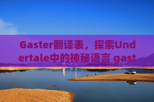 Gaster翻译表，探索Undertale中的神秘语言 gaster翻译表