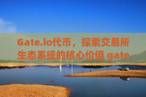 Gate.io代币，探索交易所生态系统的核心价值 gateio的代币