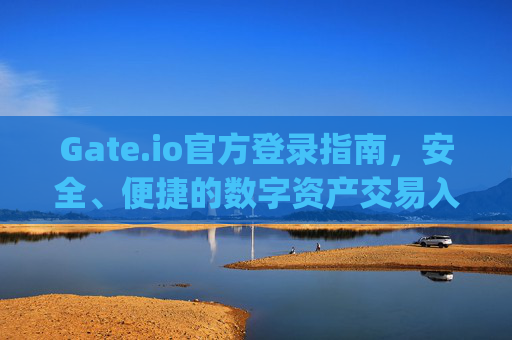Gate.io官方登录指南，安全、便捷的数字资产交易入口 gateio官方登录