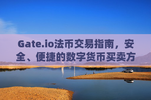 Gate.io法币交易指南，安全、便捷的数字货币买卖方式 gateio法币交易