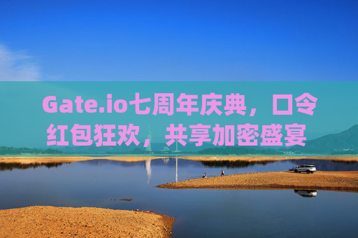 Gate.io七周年庆典，口令红包狂欢，共享加密盛宴 gateio七周年口令红包