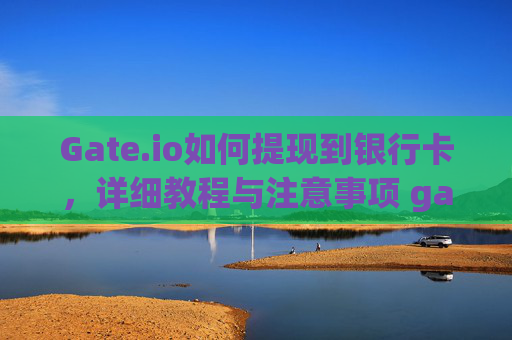 Gate.io如何提现到银行卡，详细教程与注意事项 gateio如何提现到银行卡