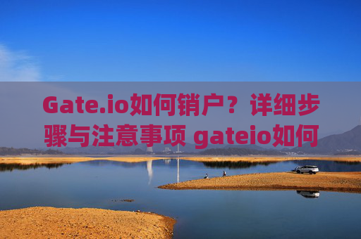 Gate.io如何销户？详细步骤与注意事项 gateio如何销户