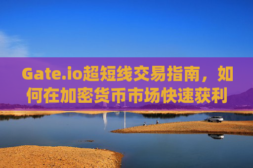 Gate.io超短线交易指南，如何在加密货币市场快速获利 gateio超短线