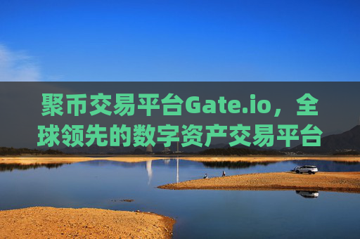 聚币交易平台Gate.io，全球领先的数字资产交易平台 聚币交易平台gate.io