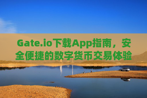 Gate.io下载App指南，安全便捷的数字货币交易体验 gateio下载app