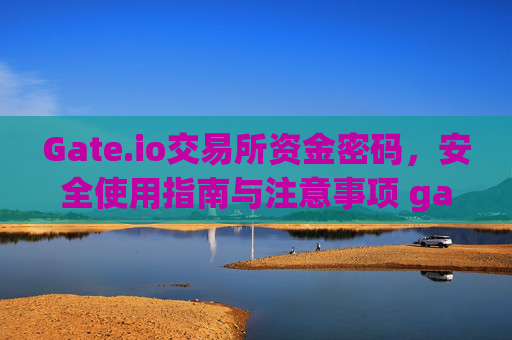 Gate.io交易所资金密码，安全使用指南与注意事项 gate.io交易所资金密码
