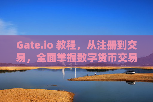 Gate.io 教程，从注册到交易，全面掌握数字货币交易平台
