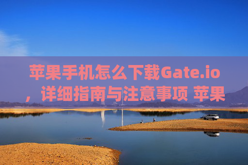 苹果手机怎么下载Gate.io，详细指南与注意事项 苹果手机怎么下gateio