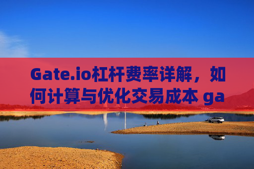 Gate.io杠杆费率详解，如何计算与优化交易成本 gateio杠杆费率