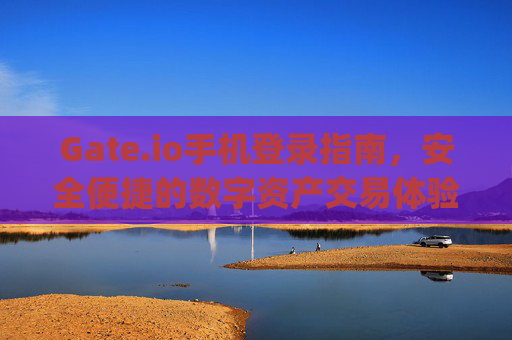 Gate.io手机登录指南，安全便捷的数字资产交易体验 gateio手机登录