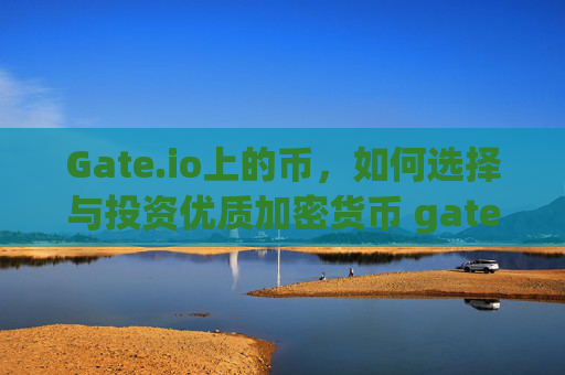 Gate.io上的币，如何选择与投资优质加密货币 gateio上的币