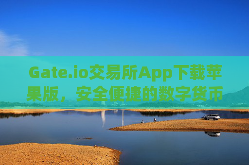 Gate.io交易所App下载苹果版，安全便捷的数字货币交易指南 gate.io交易所app下载苹果版