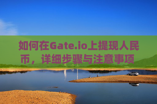 如何在Gate.io上提现人民币，详细步骤与注意事项 怎么在gateio上提现人民币