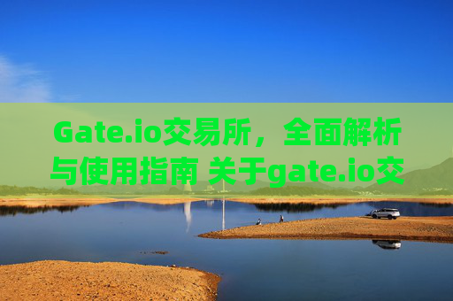 Gate.io交易所，全面解析与使用指南 关于gate.io交易所