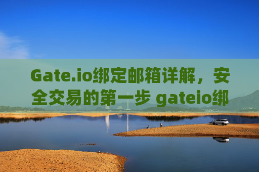 Gate.io绑定邮箱详解，安全交易的第一步 gateio绑定的邮箱是啥