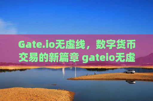 Gate.io无虚线，数字货币交易的新篇章 gateio无虚线