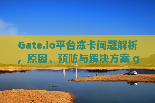Gate.io平台冻卡问题解析，原因、预防与解决方案 gateio平台冻卡