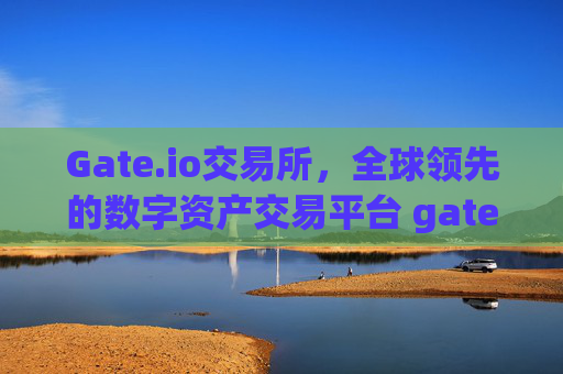 Gate.io交易所，全球领先的数字资产交易平台 gateio交易所