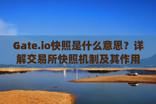Gate.io快照是什么意思？详解交易所快照机制及其作用 gateio快照是什么意思