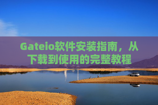 Gateio软件安装指南，从下载到使用的完整教程