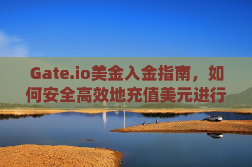 Gate.io美金入金指南，如何安全高效地充值美元进行加密货币交易 gateio美金入金